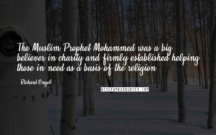 Richard Engel Quotes: The Muslim Prophet Mohammed was a big believer in charity and firmly established helping those in need as a basis of the religion.