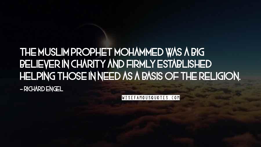 Richard Engel Quotes: The Muslim Prophet Mohammed was a big believer in charity and firmly established helping those in need as a basis of the religion.