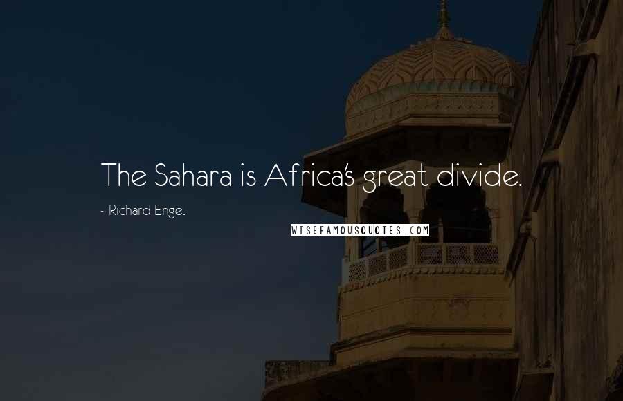 Richard Engel Quotes: The Sahara is Africa's great divide.