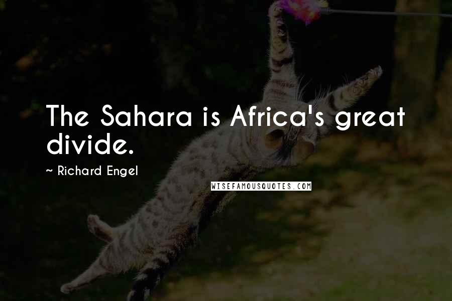 Richard Engel Quotes: The Sahara is Africa's great divide.