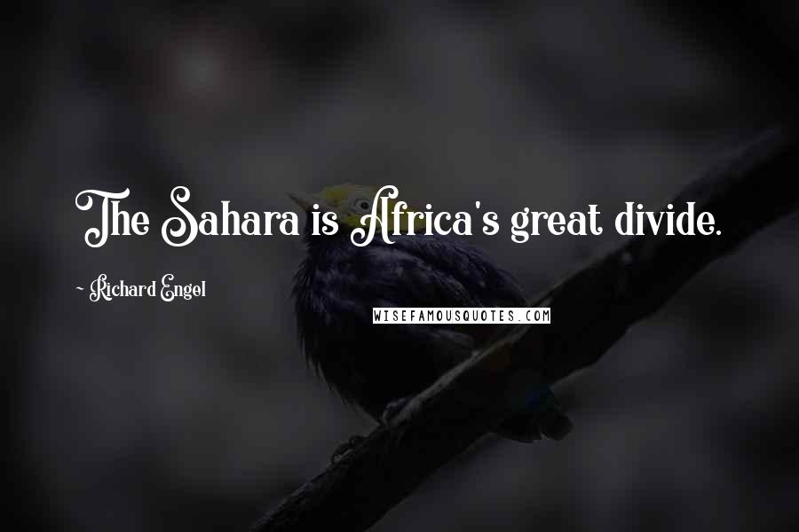 Richard Engel Quotes: The Sahara is Africa's great divide.