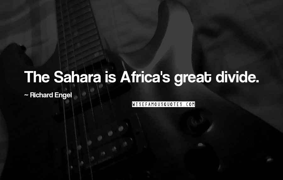 Richard Engel Quotes: The Sahara is Africa's great divide.