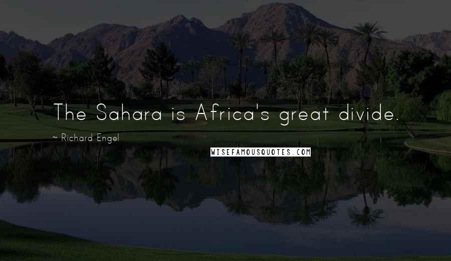 Richard Engel Quotes: The Sahara is Africa's great divide.