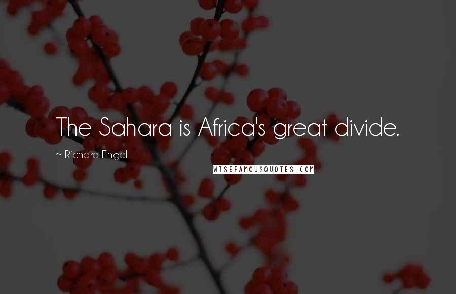 Richard Engel Quotes: The Sahara is Africa's great divide.