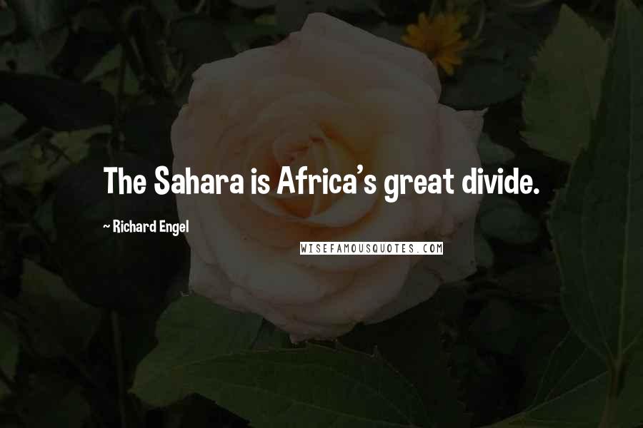 Richard Engel Quotes: The Sahara is Africa's great divide.