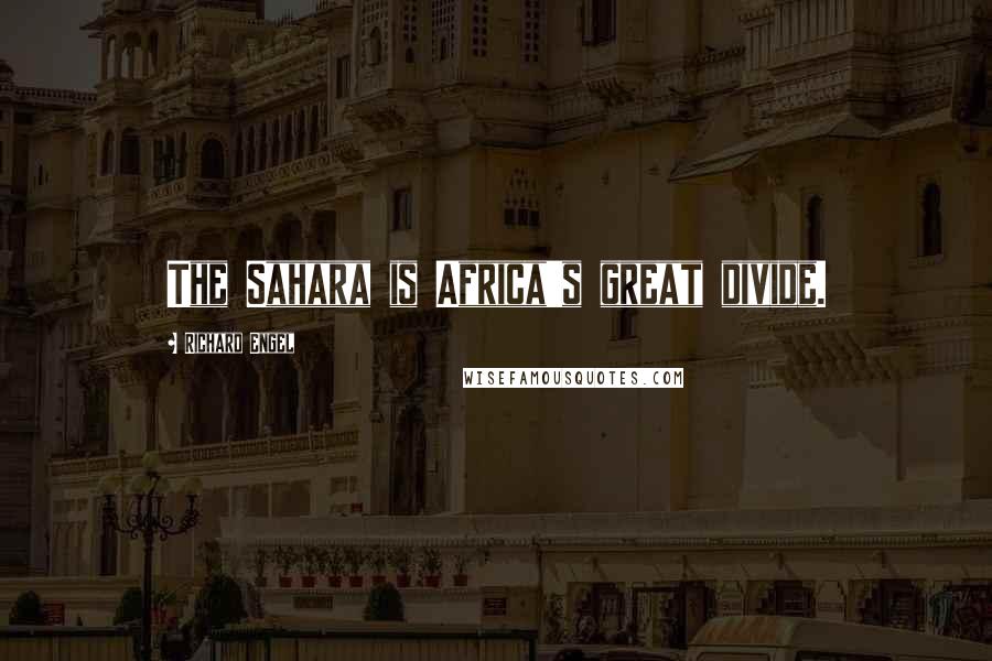 Richard Engel Quotes: The Sahara is Africa's great divide.