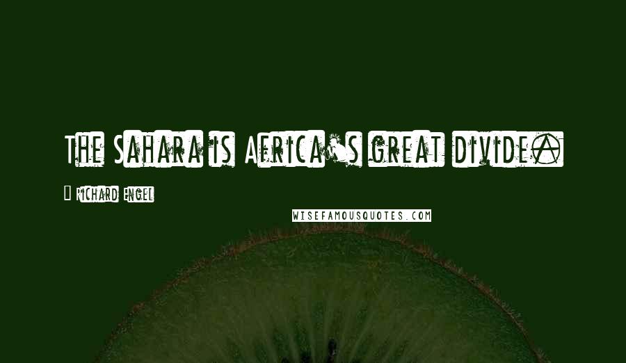 Richard Engel Quotes: The Sahara is Africa's great divide.