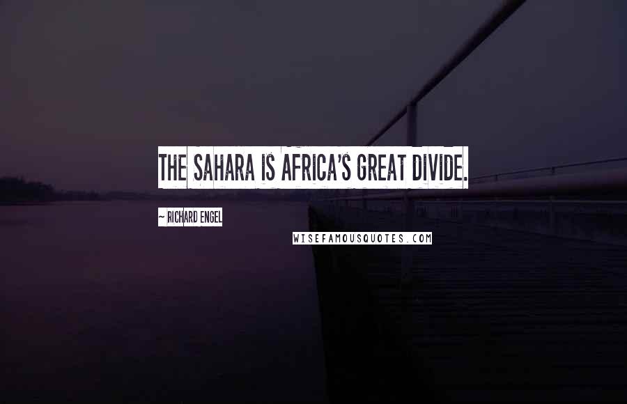 Richard Engel Quotes: The Sahara is Africa's great divide.