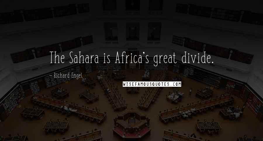 Richard Engel Quotes: The Sahara is Africa's great divide.