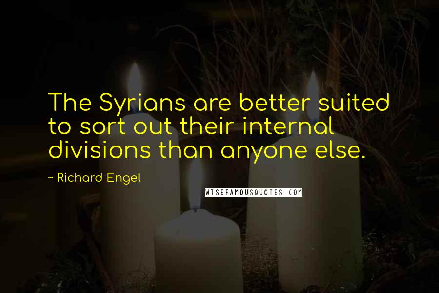 Richard Engel Quotes: The Syrians are better suited to sort out their internal divisions than anyone else.