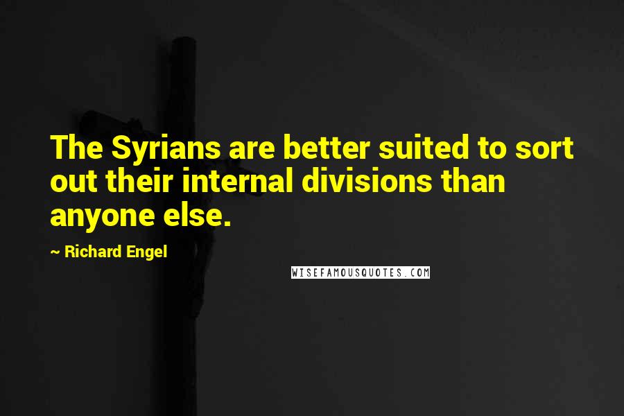 Richard Engel Quotes: The Syrians are better suited to sort out their internal divisions than anyone else.