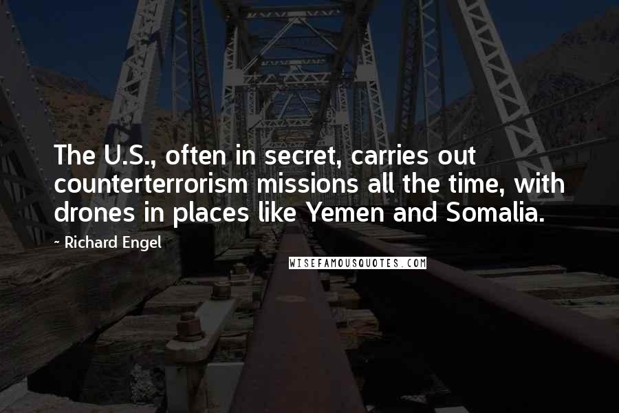 Richard Engel Quotes: The U.S., often in secret, carries out counterterrorism missions all the time, with drones in places like Yemen and Somalia.