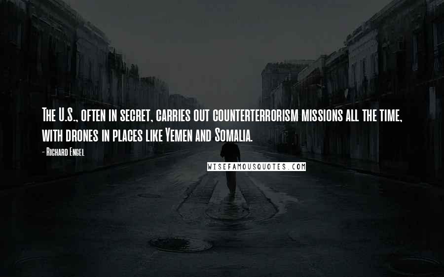 Richard Engel Quotes: The U.S., often in secret, carries out counterterrorism missions all the time, with drones in places like Yemen and Somalia.
