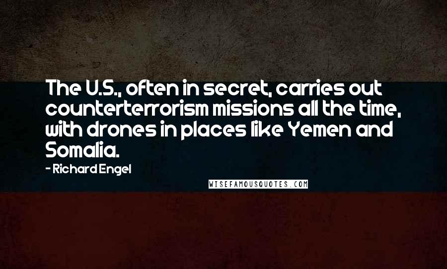 Richard Engel Quotes: The U.S., often in secret, carries out counterterrorism missions all the time, with drones in places like Yemen and Somalia.