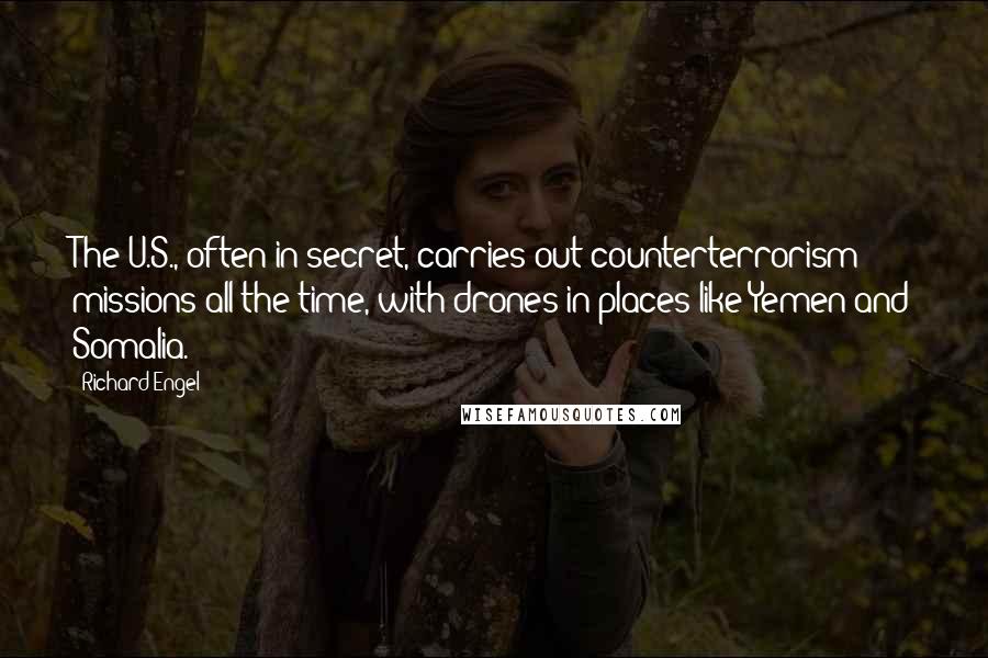 Richard Engel Quotes: The U.S., often in secret, carries out counterterrorism missions all the time, with drones in places like Yemen and Somalia.