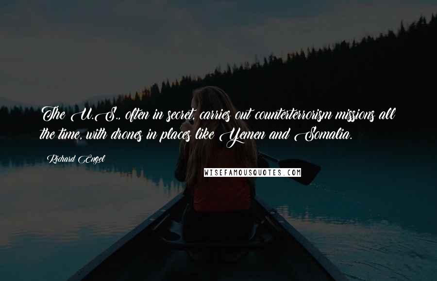 Richard Engel Quotes: The U.S., often in secret, carries out counterterrorism missions all the time, with drones in places like Yemen and Somalia.