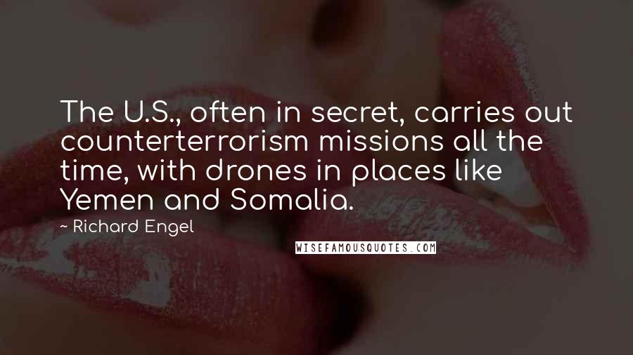 Richard Engel Quotes: The U.S., often in secret, carries out counterterrorism missions all the time, with drones in places like Yemen and Somalia.