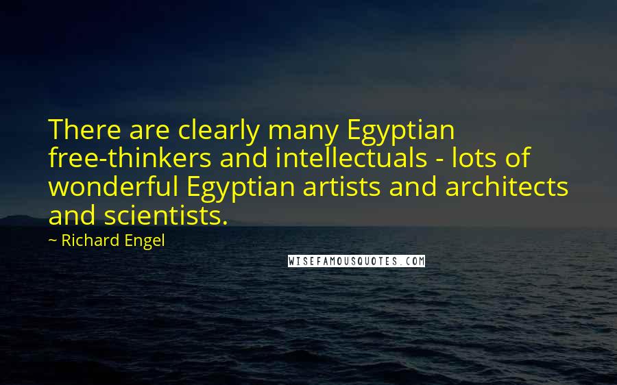 Richard Engel Quotes: There are clearly many Egyptian free-thinkers and intellectuals - lots of wonderful Egyptian artists and architects and scientists.