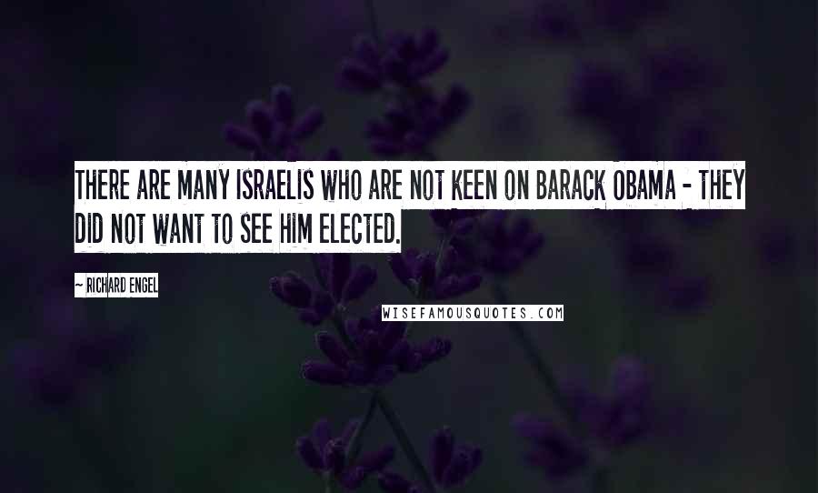 Richard Engel Quotes: There are many Israelis who are not keen on Barack Obama - they did not want to see him elected.