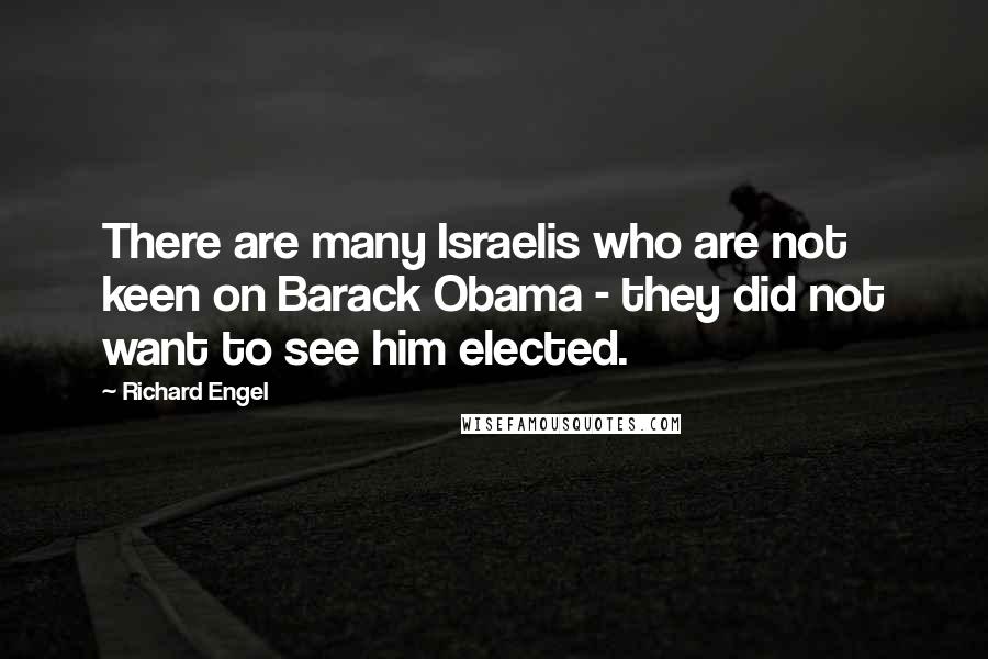 Richard Engel Quotes: There are many Israelis who are not keen on Barack Obama - they did not want to see him elected.