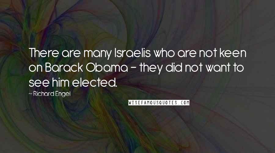 Richard Engel Quotes: There are many Israelis who are not keen on Barack Obama - they did not want to see him elected.