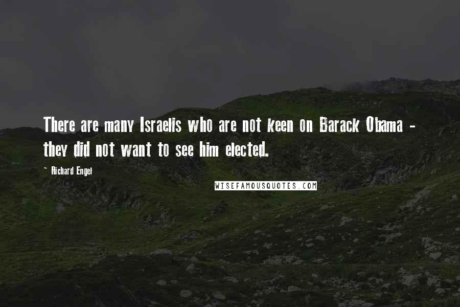 Richard Engel Quotes: There are many Israelis who are not keen on Barack Obama - they did not want to see him elected.