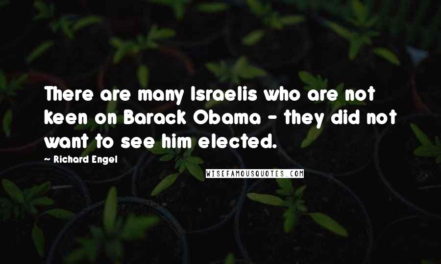 Richard Engel Quotes: There are many Israelis who are not keen on Barack Obama - they did not want to see him elected.