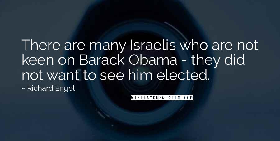 Richard Engel Quotes: There are many Israelis who are not keen on Barack Obama - they did not want to see him elected.