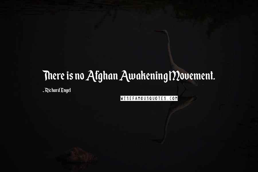 Richard Engel Quotes: There is no Afghan Awakening Movement.