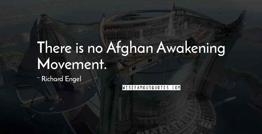 Richard Engel Quotes: There is no Afghan Awakening Movement.