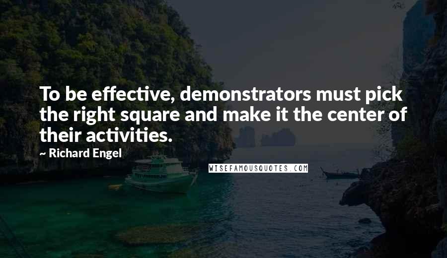 Richard Engel Quotes: To be effective, demonstrators must pick the right square and make it the center of their activities.