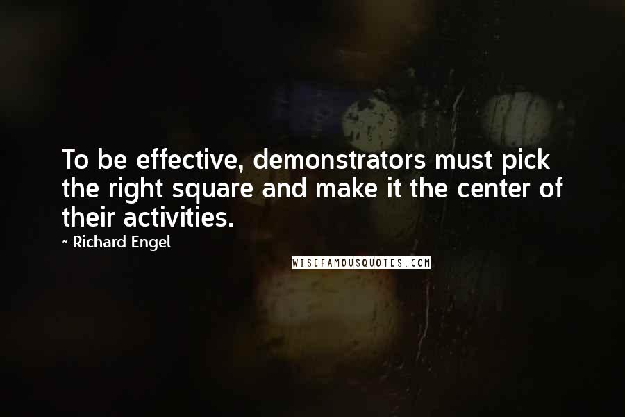 Richard Engel Quotes: To be effective, demonstrators must pick the right square and make it the center of their activities.