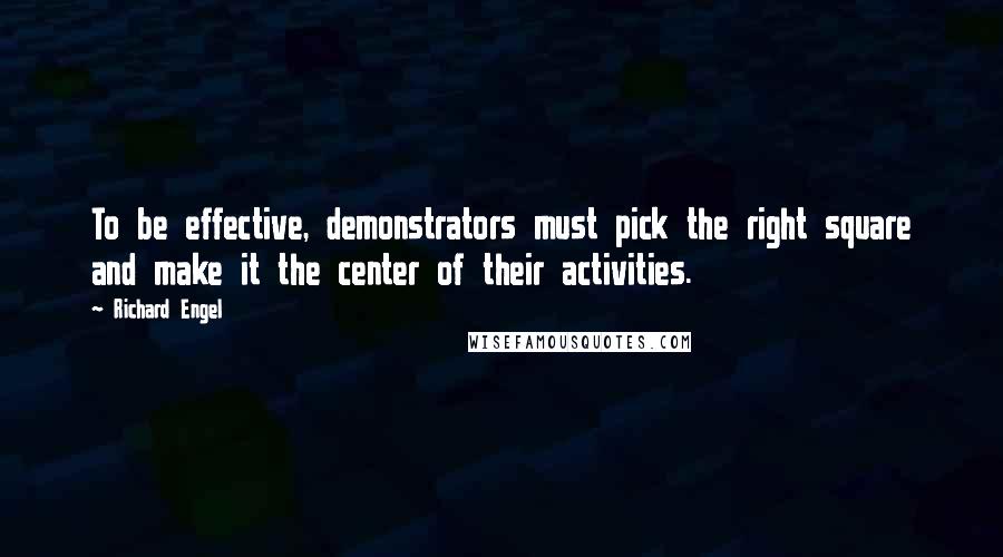 Richard Engel Quotes: To be effective, demonstrators must pick the right square and make it the center of their activities.