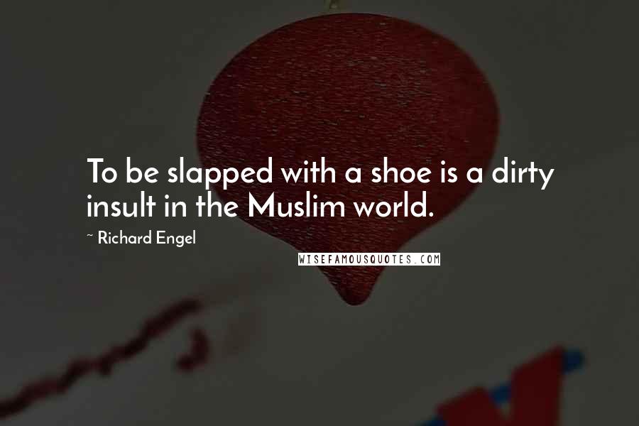 Richard Engel Quotes: To be slapped with a shoe is a dirty insult in the Muslim world.