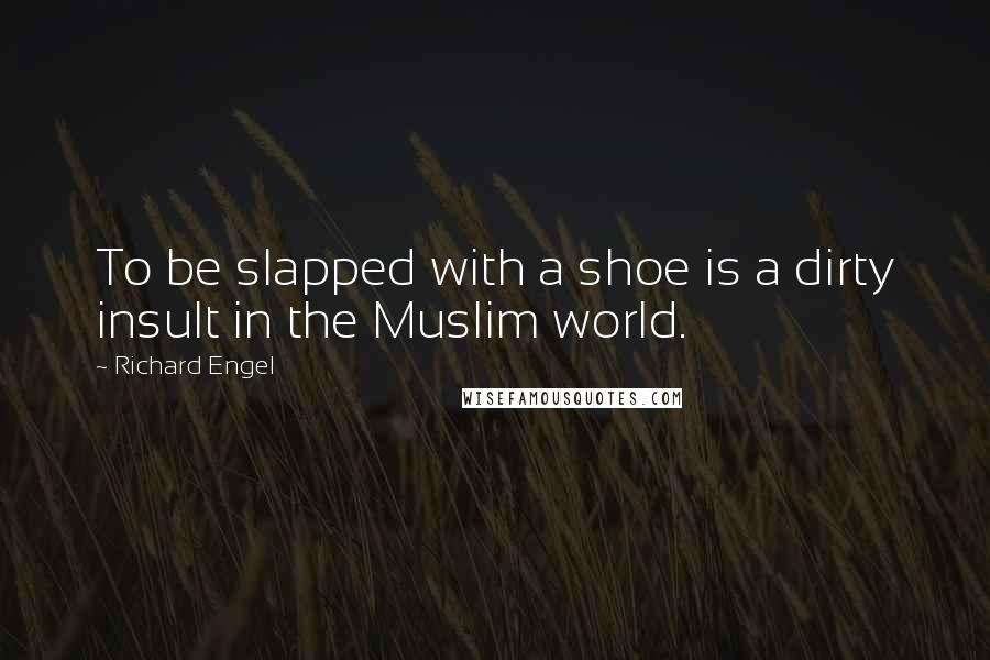 Richard Engel Quotes: To be slapped with a shoe is a dirty insult in the Muslim world.