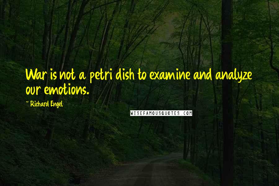 Richard Engel Quotes: War is not a petri dish to examine and analyze our emotions.
