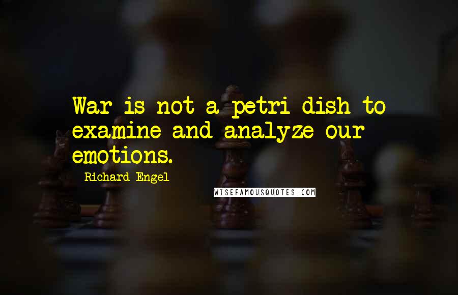 Richard Engel Quotes: War is not a petri dish to examine and analyze our emotions.