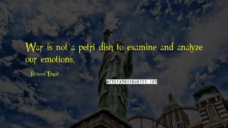 Richard Engel Quotes: War is not a petri dish to examine and analyze our emotions.