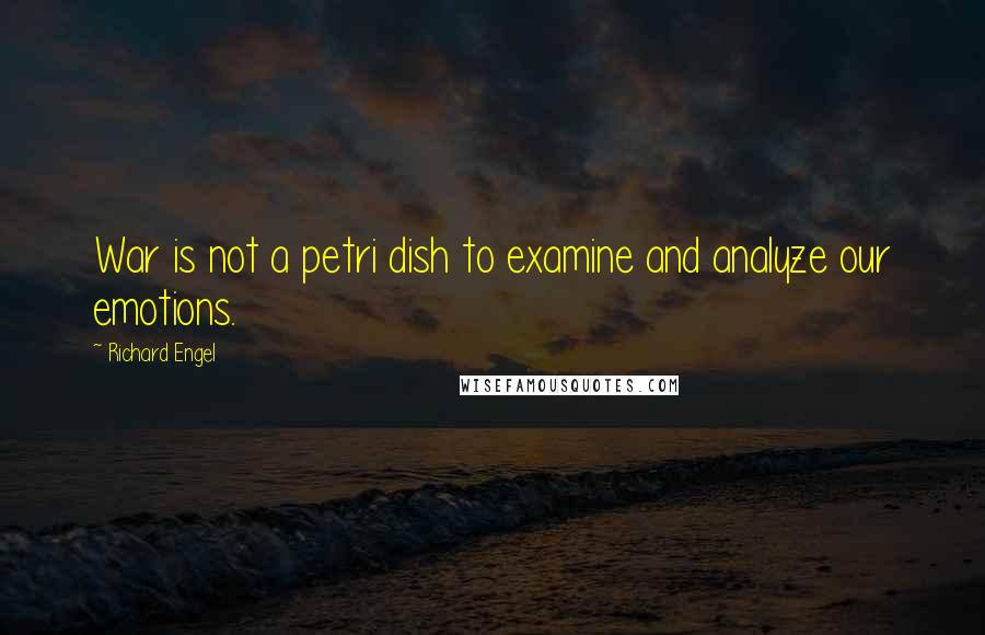 Richard Engel Quotes: War is not a petri dish to examine and analyze our emotions.