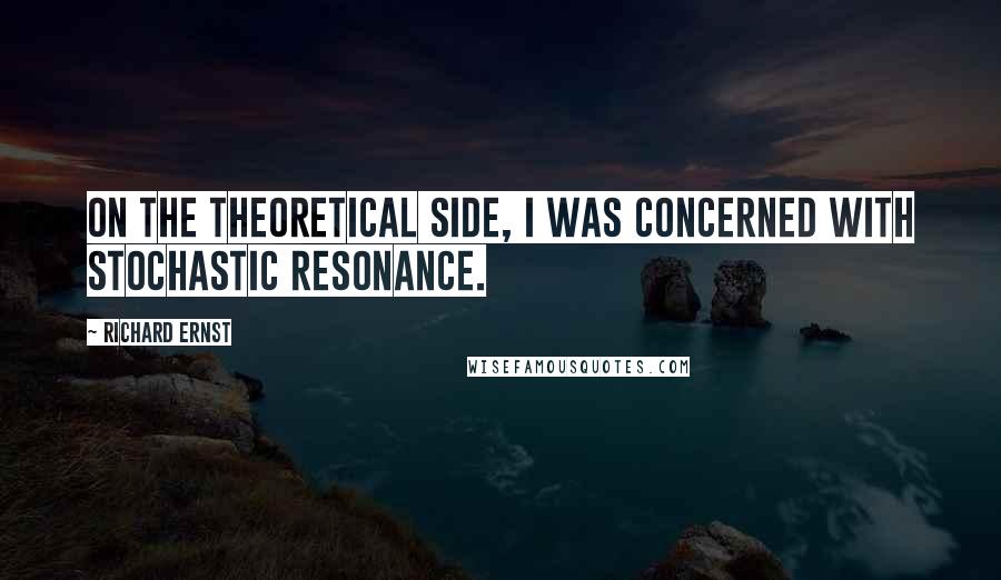 Richard Ernst Quotes: On the theoretical side, I was concerned with stochastic resonance.