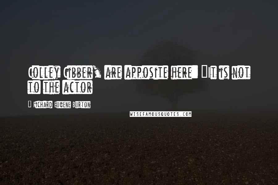 Richard Eugene Burton Quotes: Colley Cibber, are apposite here: "It is not to the actor