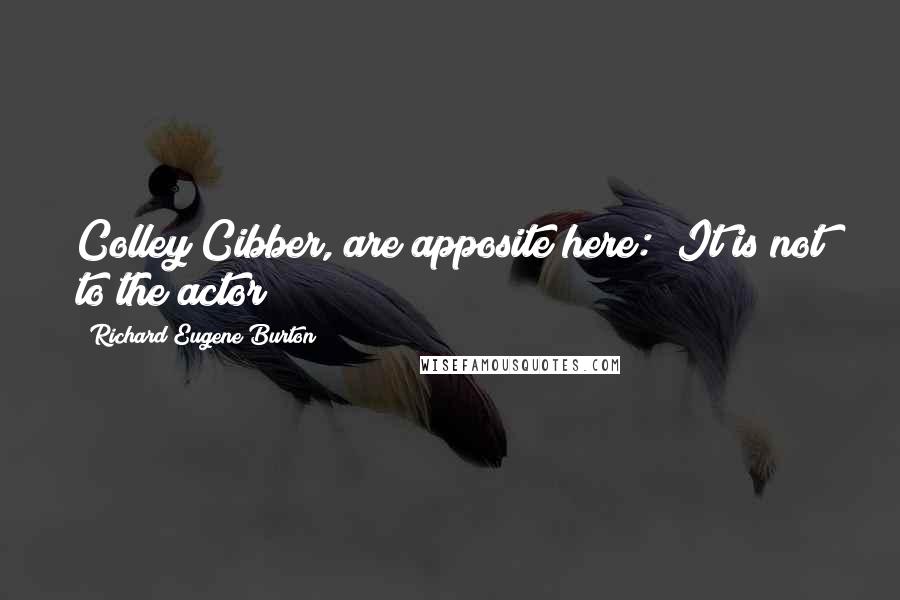 Richard Eugene Burton Quotes: Colley Cibber, are apposite here: "It is not to the actor