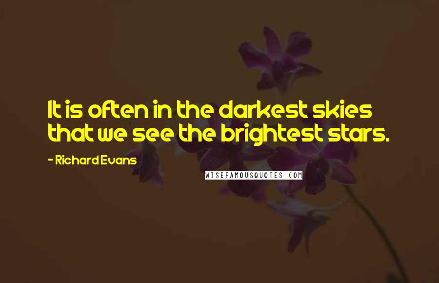 Richard Evans Quotes: It is often in the darkest skies that we see the brightest stars.