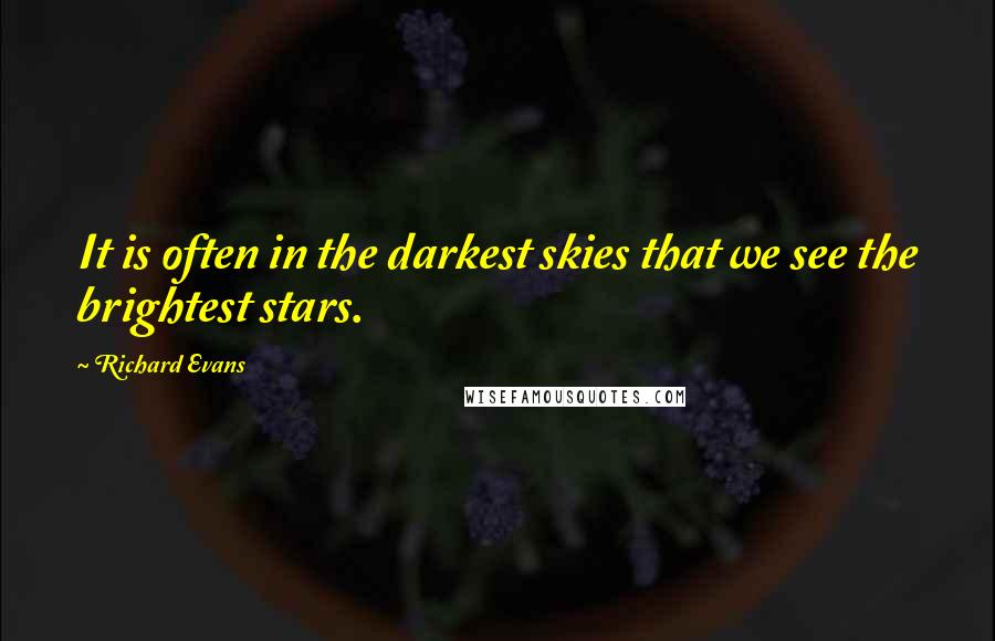 Richard Evans Quotes: It is often in the darkest skies that we see the brightest stars.