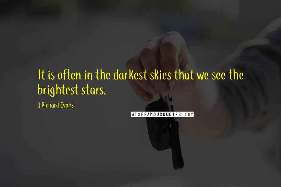 Richard Evans Quotes: It is often in the darkest skies that we see the brightest stars.