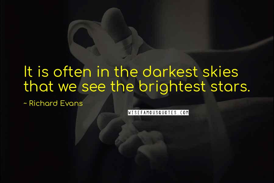 Richard Evans Quotes: It is often in the darkest skies that we see the brightest stars.