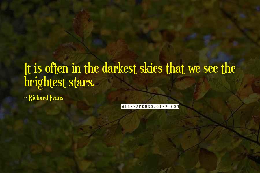 Richard Evans Quotes: It is often in the darkest skies that we see the brightest stars.