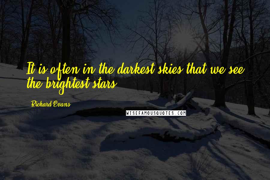 Richard Evans Quotes: It is often in the darkest skies that we see the brightest stars.