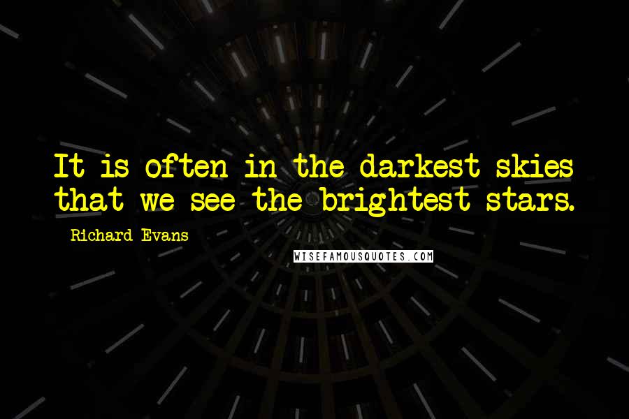 Richard Evans Quotes: It is often in the darkest skies that we see the brightest stars.