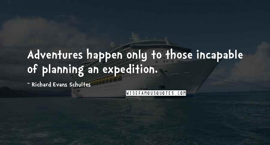Richard Evans Schultes Quotes: Adventures happen only to those incapable of planning an expedition.
